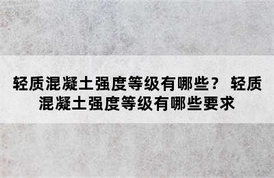 轻质混凝土强度等级有哪些？ 轻质混凝土强度等级有哪些要求